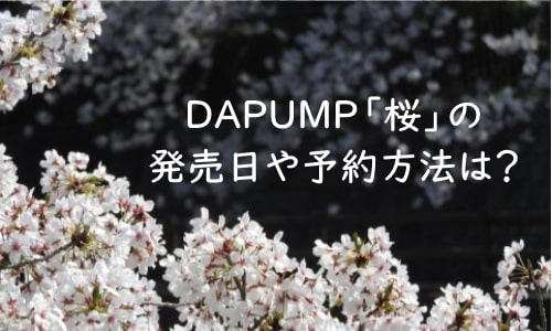Dapumpの 桜 発売日はいつ 特典や収録内容はこれだ くまごろうのこれが気になる