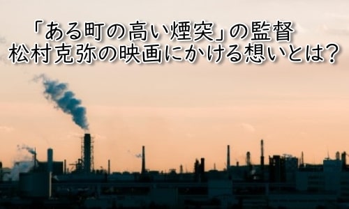 ある町の高い煙突　映画　松村克弥監督